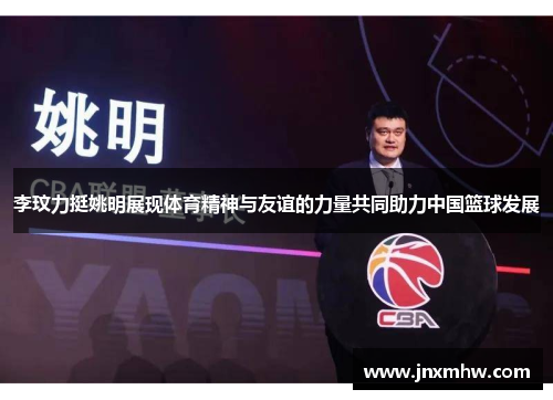 李玟力挺姚明展现体育精神与友谊的力量共同助力中国篮球发展