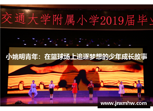 小姚明青年：在篮球场上追逐梦想的少年成长故事