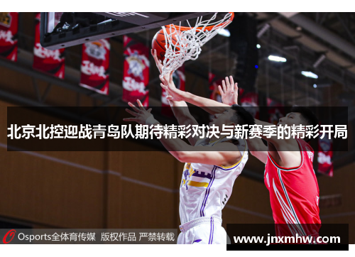 北京北控迎战青岛队期待精彩对决与新赛季的精彩开局