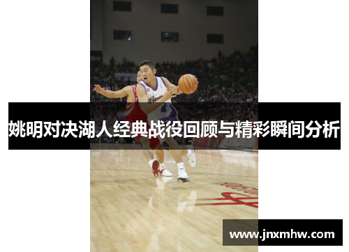 姚明对决湖人经典战役回顾与精彩瞬间分析