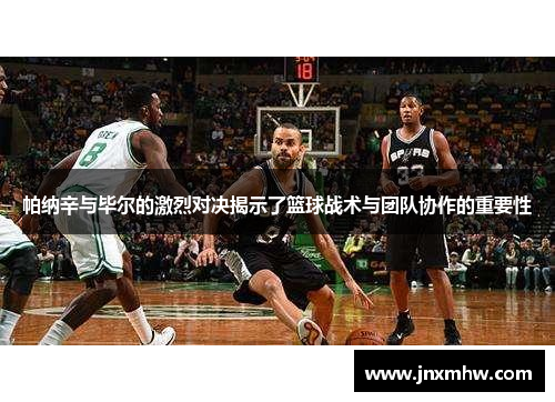 帕纳辛与毕尔的激烈对决揭示了篮球战术与团队协作的重要性