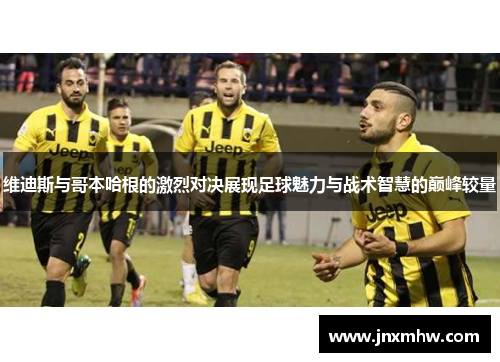 维迪斯与哥本哈根的激烈对决展现足球魅力与战术智慧的巅峰较量