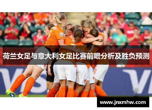 荷兰女足与意大利女足比赛前瞻分析及胜负预测